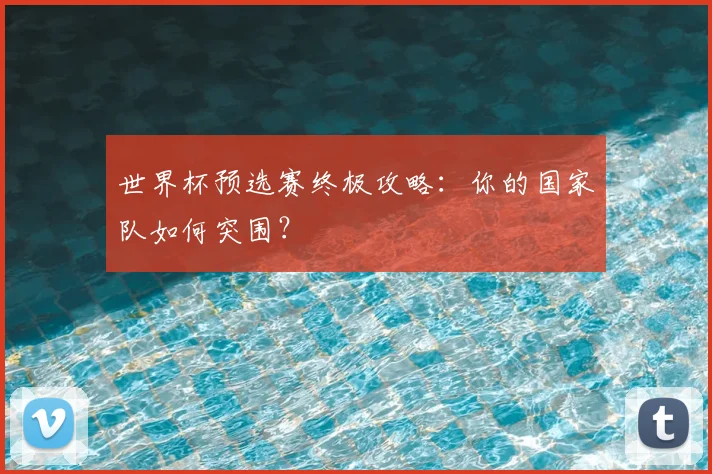世界杯预选赛终极攻略：你的国家队如何突围？
