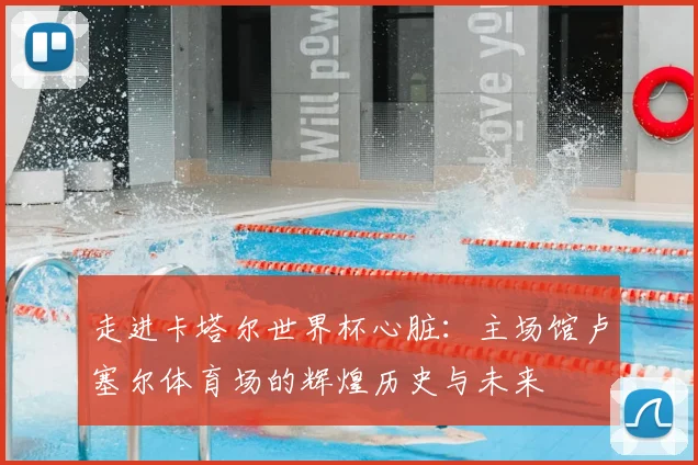 走进卡塔尔世界杯心脏：主场馆卢塞尔体育场的辉煌历史与未来