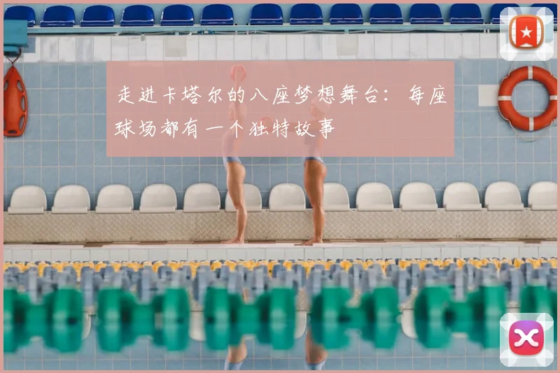 走进卡塔尔的八座梦想舞台：每座球场都有一个独特故事