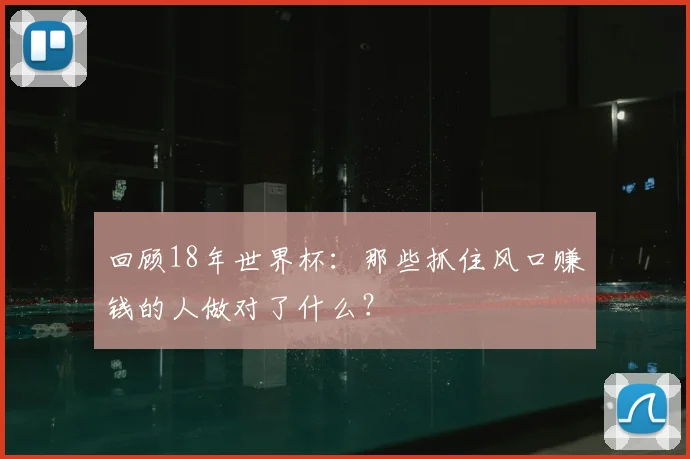 回顾18年世界杯：那些抓住风口赚钱的人做对了什么？