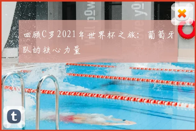 回顾C罗2021年世界杯之旅：葡萄牙队的核心力量
