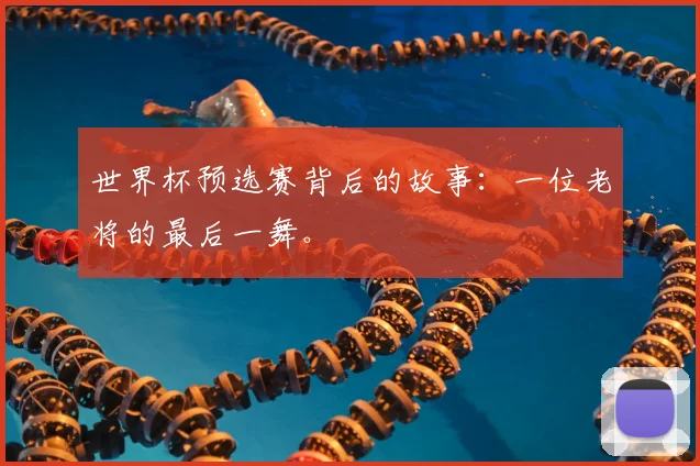 世界杯预选赛背后的故事：一位老将的最后一舞。