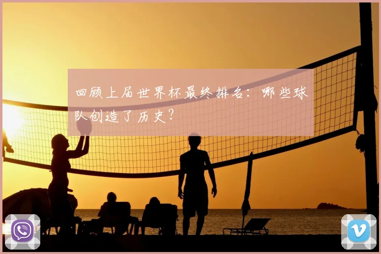 回顾上届世界杯最终排名：哪些球队创造了历史？