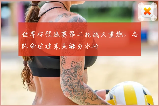 世界杯预选赛第二轮战火重燃，各队命运迎来关键分水岭