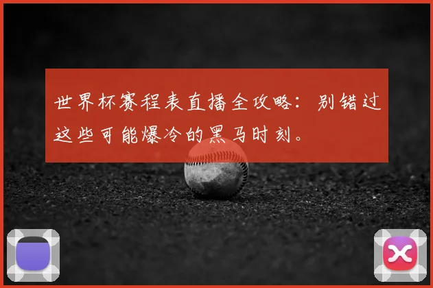 世界杯赛程表直播全攻略：别错过这些可能爆冷的黑马时刻。