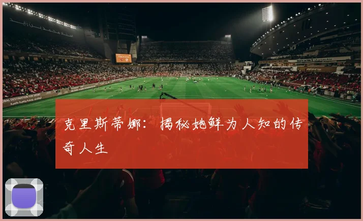 克里斯蒂娜：揭秘她鲜为人知的传奇人生