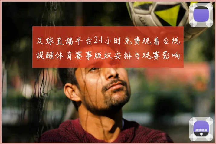 足球直播平台24小时免费观看合规提醒体育赛事版权安排与观赛影响