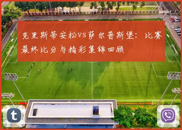 克里斯蒂安松vs萨尔普斯堡：比赛最终比分与精彩集锦回顾