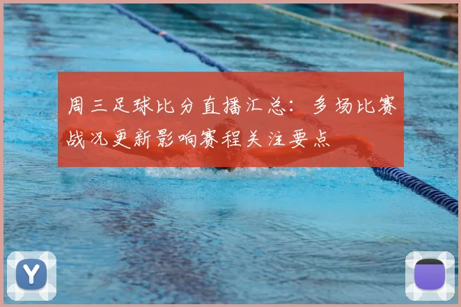 周三足球比分直播汇总：多场比赛战况更新影响赛程关注要点
