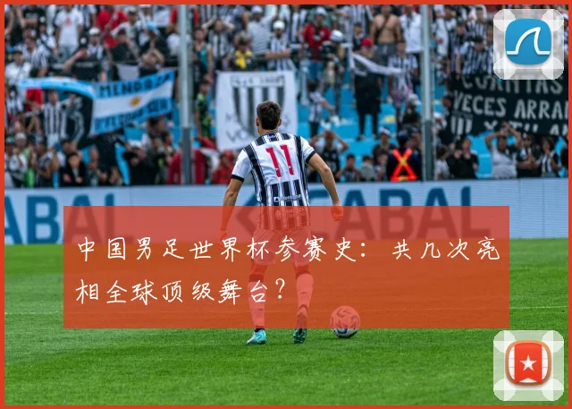 中国男足世界杯参赛史:共几次亮相全球顶级舞台?