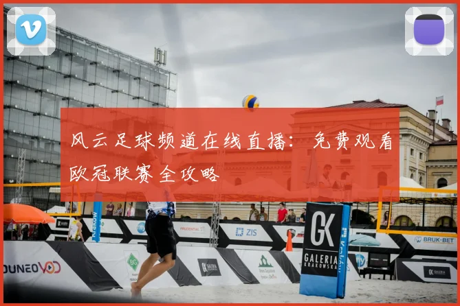 风云足球频道在线直播：免费观看欧冠联赛全攻略
