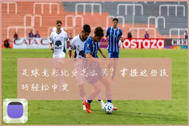 足球竞彩比分怎么买？掌握这些技巧轻松中奖