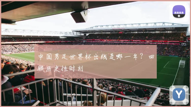 中国男足世界杯出线是哪一年?回顾历史性时刻