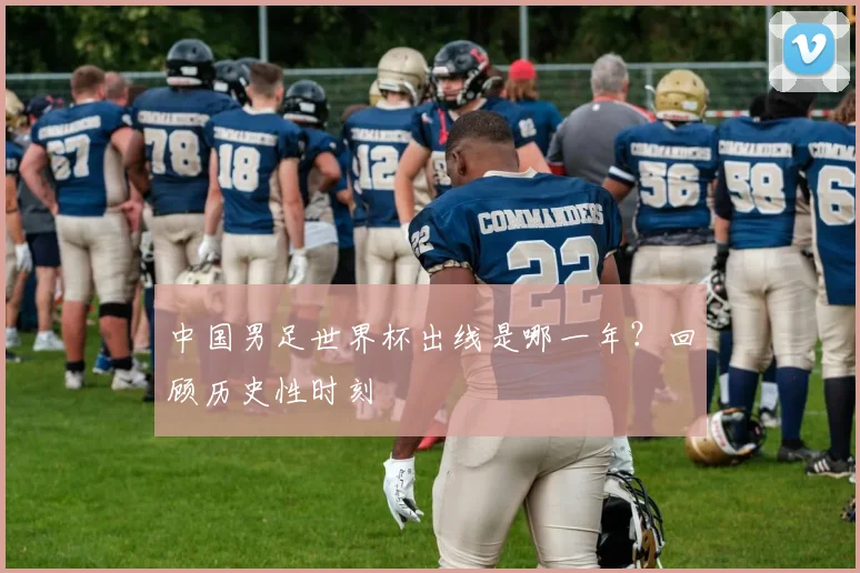 中国男足世界杯出线是哪一年？回顾历史性时刻